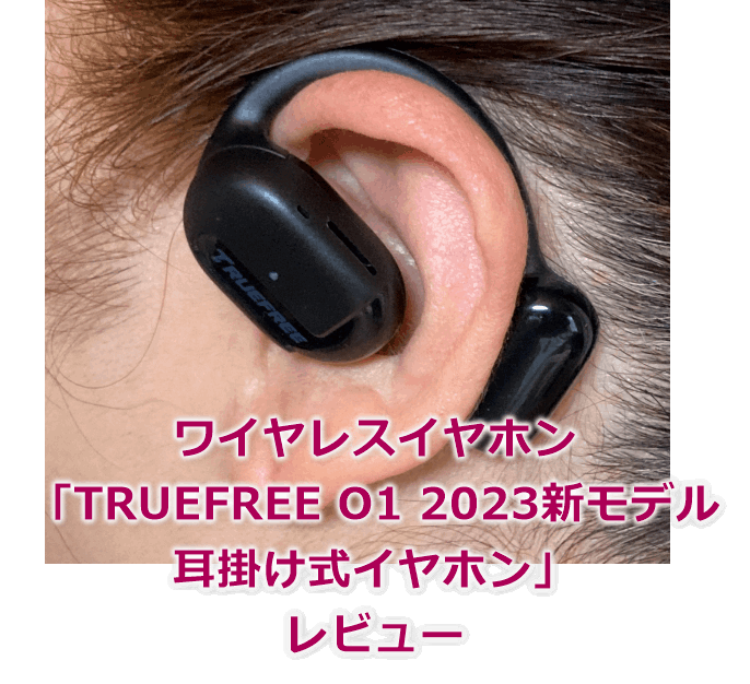 「TRUEFREE O1 2023新モデル 耳掛け式イヤホン」レビュー
